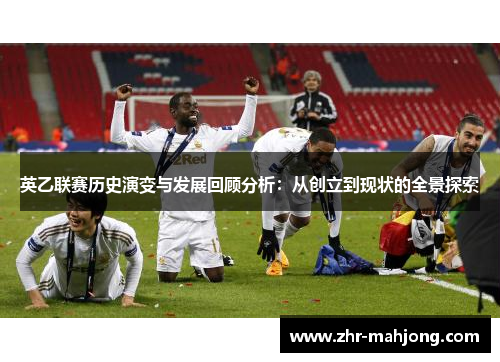 英乙联赛历史演变与发展回顾分析：从创立到现状的全景探索