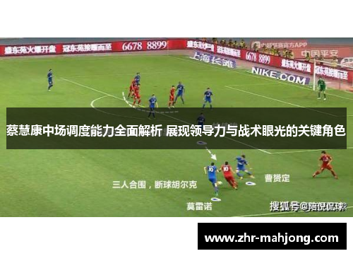 蔡慧康中场调度能力全面解析 展现领导力与战术眼光的关键角色 蔡慧康中场调度能力全面解析 展现领导力与战术眼光的关键角色