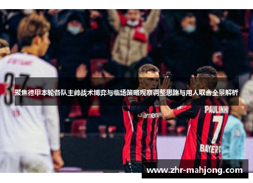 聚焦德甲本轮各队主帅战术博弈与临场策略观察调整思路与用人取舍全景解析 聚焦德甲本轮各队主帅战术博弈与临场策略观察调整思路与用人取舍全景解析