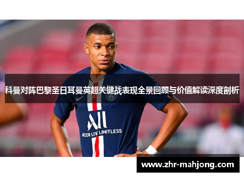 科曼对阵巴黎圣日耳曼英超关键战表现全景回顾与价值解读深度剖析 科曼对阵巴黎圣日耳曼英超关键战表现全景回顾与价值解读深度剖析