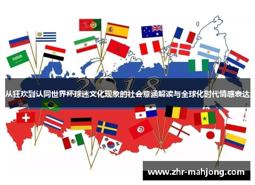 从狂欢到认同世界杯球迷文化现象的社会意涵解读与全球化时代情感表达 从狂欢到认同世界杯球迷文化现象的社会意涵解读与全球化时代情感表达