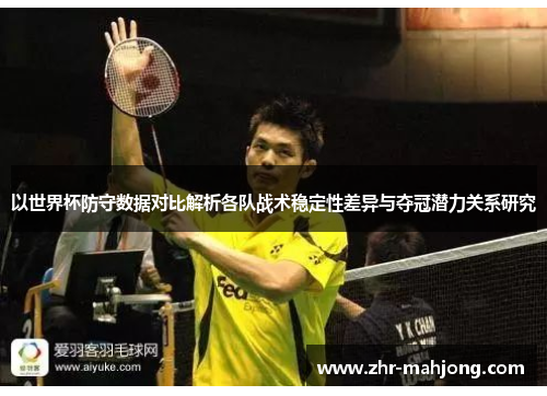以世界杯防守数据对比解析各队战术稳定性差异与夺冠潜力关系研究 以世界杯防守数据对比解析各队战术稳定性差异与夺冠潜力关系研究