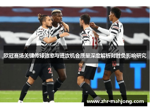 欧冠赛场关键传球效率与进攻机会质量深度解析对胜负影响研究