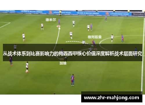 从战术体系到比赛影响力的梅西西甲核心价值深度解析战术层面研究 从战术体系到比赛影响力的梅西西甲核心价值深度解析战术层面研究