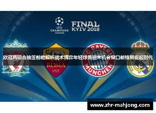 欧冠两回合抽签前瞻解析战术博弈年轻球员迎来机会窗口新格局崛起时代 欧冠两回合抽签前瞻解析战术博弈年轻球员迎来机会窗口新格局崛起时代