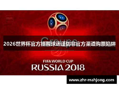 2026世界杯官方提醒球迷谨防非官方渠道购票陷阱 2026世界杯官方提醒球迷谨防非官方渠道购票陷阱