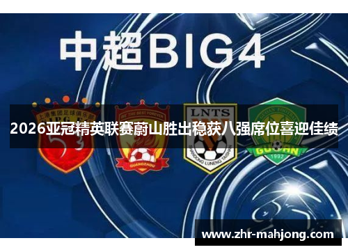 2026亚冠精英联赛蔚山胜出稳获八强席位喜迎佳绩 2026亚冠精英联赛蔚山胜出稳获八强席位喜迎佳绩