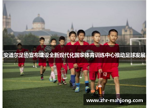 安道尔足协宣布建设全新现代化国家体育训练中心推动足球发展 安道尔足协宣布建设全新现代化国家体育训练中心推动足球发展